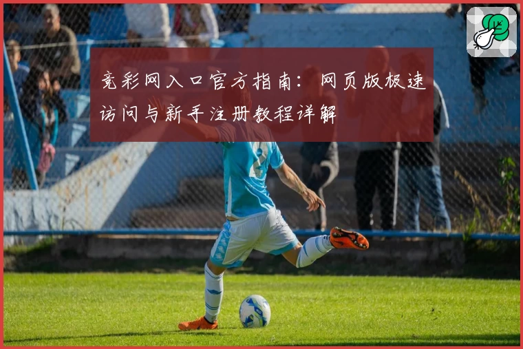 竞彩网入口官方指南：网页版极速访问与新手注册教程详解