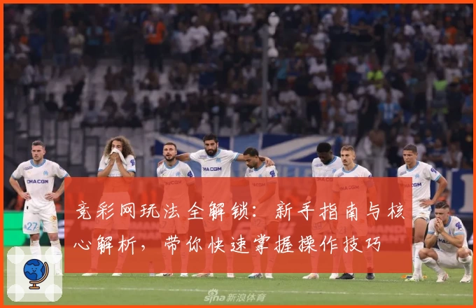 竞彩网玩法全解锁：新手指南与核心解析，带你快速掌握操作技巧