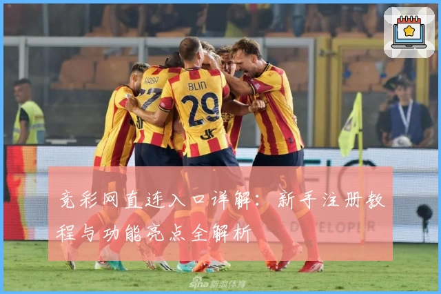 竞彩网直连入口详解：新手注册教程与功能亮点全解析
