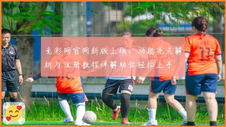 竞彩网官网新版上线，功能亮点解析与注册教程详解助你轻松上手