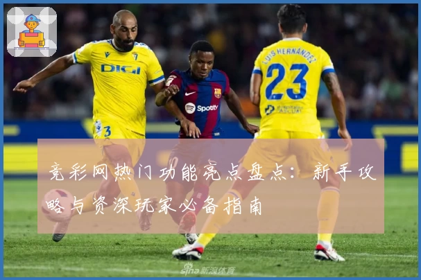 竞彩网热门功能亮点盘点：新手攻略与资深玩家必备指南