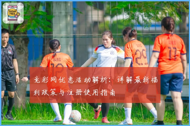 竞彩网优惠活动解析：详解最新福利政策与注册使用指南