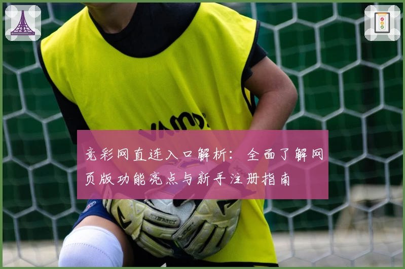 竞彩网直连入口解析:全面了解网页版功能亮点与新手注册指南