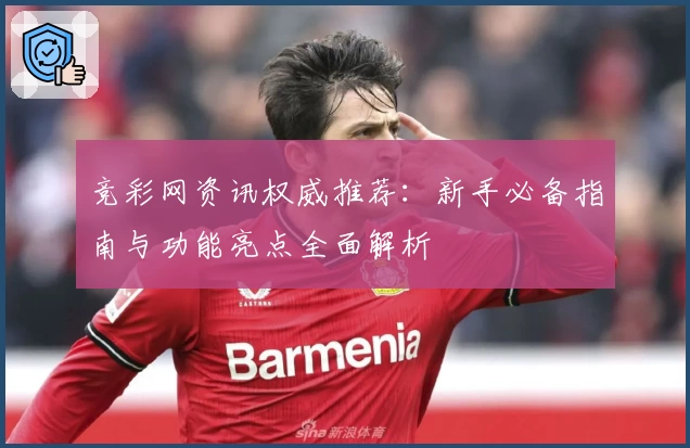 竞彩网资讯权威推荐：新手必备指南与功能亮点全面解析