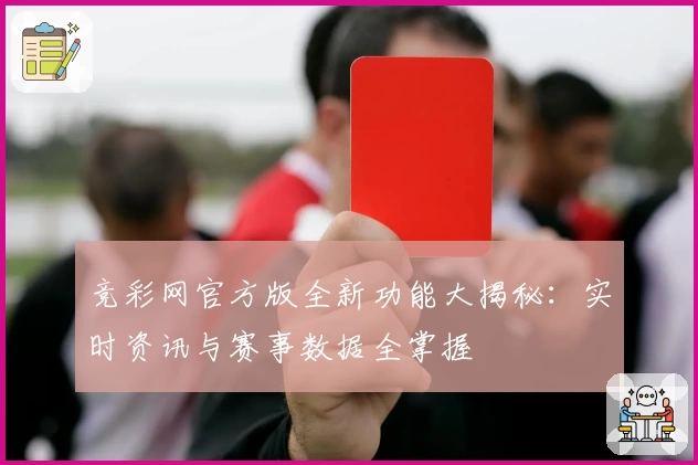 竞彩网官方版全新功能大揭秘:实时资讯与赛事数据全掌握