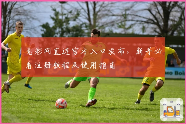 竞彩网直连官方入口发布,新手必看注册教程及使用指南