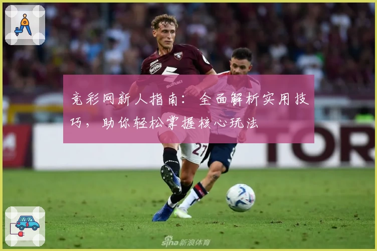 竞彩网新人指南：全面解析实用技巧，助你轻松掌握核心玩法