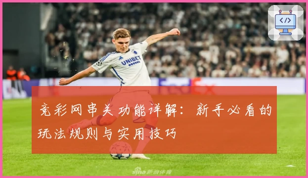 竞彩网串关功能详解：新手必看的玩法规则与实用技巧