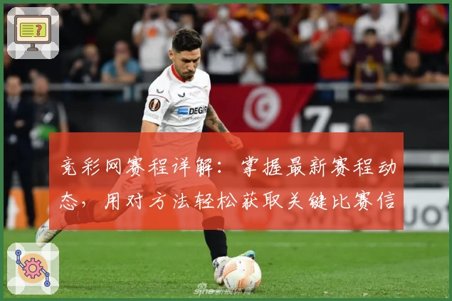 竞彩网赛程详解：掌握最新赛程动态，用对方法轻松获取关键比赛信息