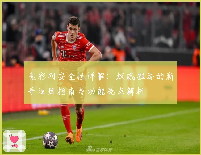 竞彩网安全性详解：权威推荐的新手注册指南与功能亮点解析