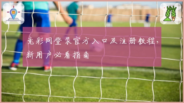 竞彩网登录官方入口及注册教程，新用户必看指南