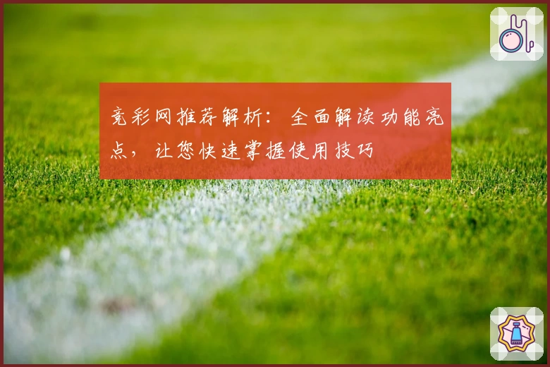 竞彩网推荐解析：全面解读功能亮点，让您快速掌握使用技巧