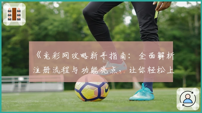 《竞彩网攻略新手指南：全面解析注册流程与功能亮点，让你轻松上手》