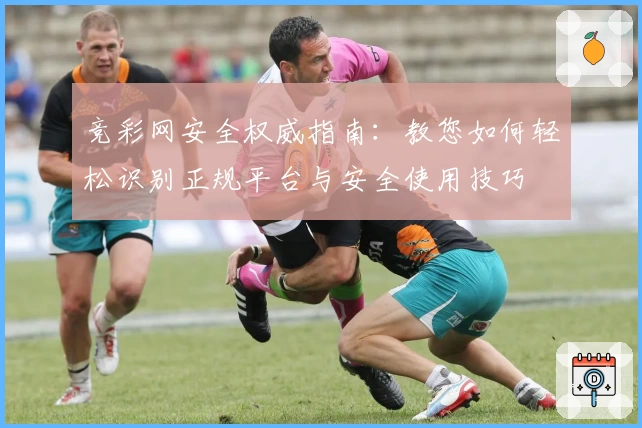 竞彩网安全权威指南：教您如何轻松识别正规平台与安全使用技巧