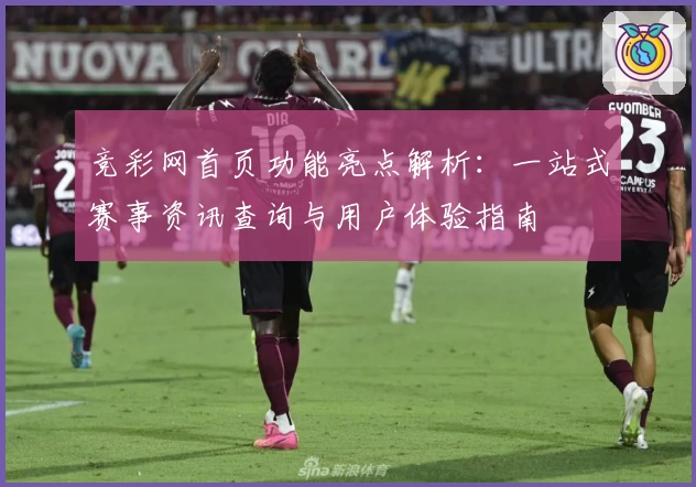 竞彩网首页功能亮点解析:一站式赛事资讯查询与用户体验指南