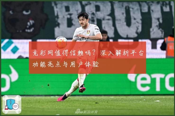竞彩网值得信赖吗?深入解析平台功能亮点与用户体验