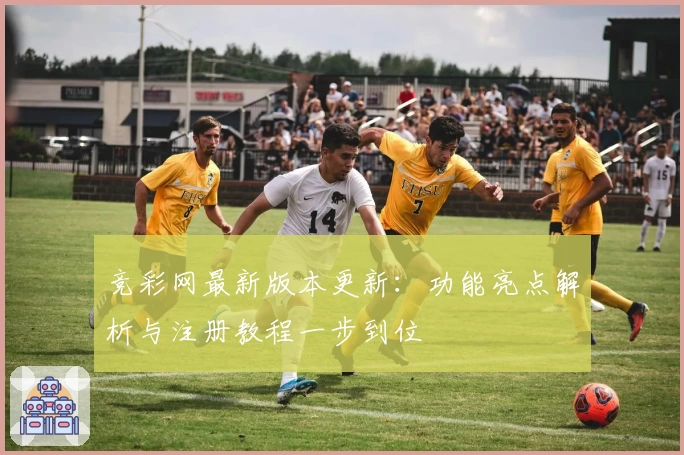 竞彩网最新版本更新：功能亮点解析与注册教程一步到位