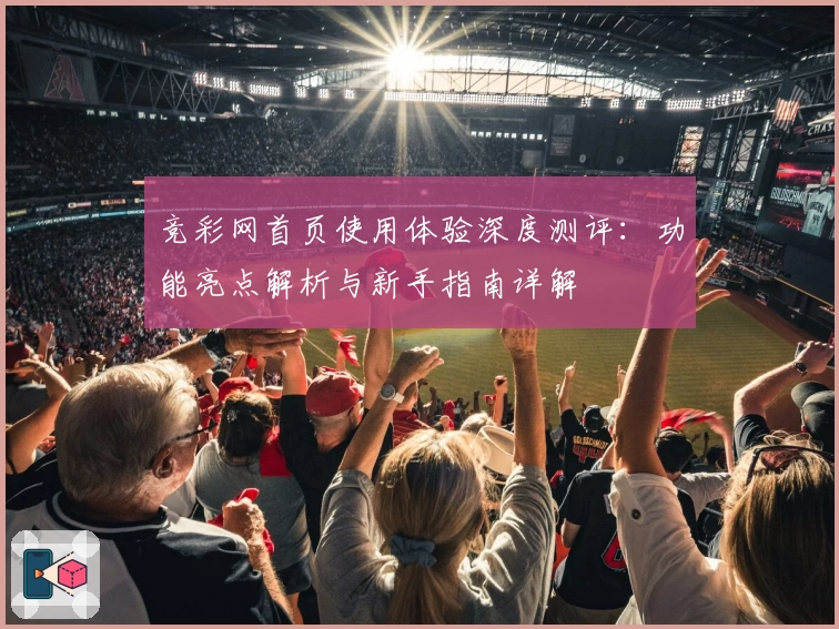 竞彩网首页使用体验深度测评：功能亮点解析与新手指南详解