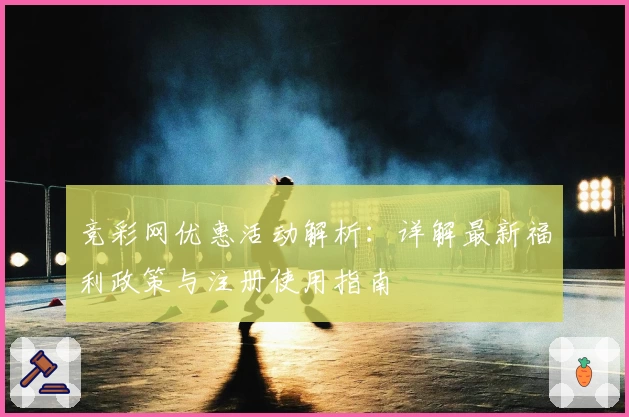 竞彩网优惠活动解析：详解最新福利政策与注册使用指南