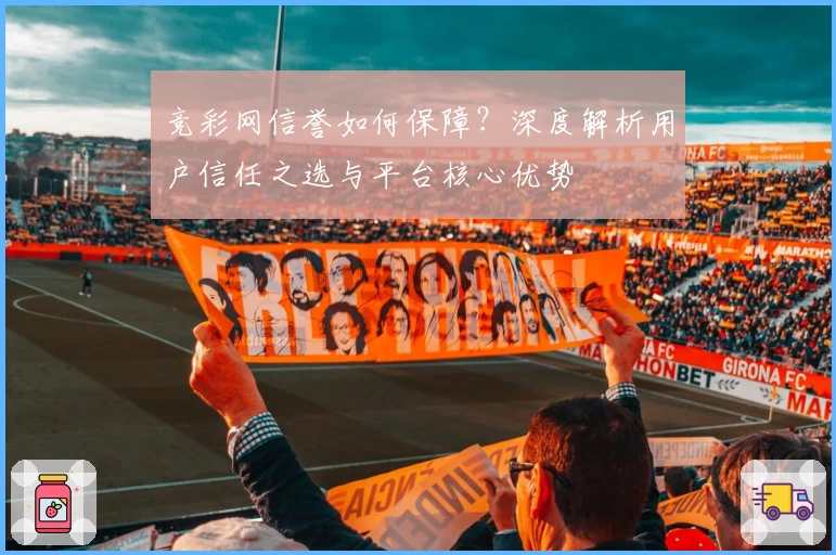 竞彩网信誉如何保障？深度解析用户信任之选与平台核心优势