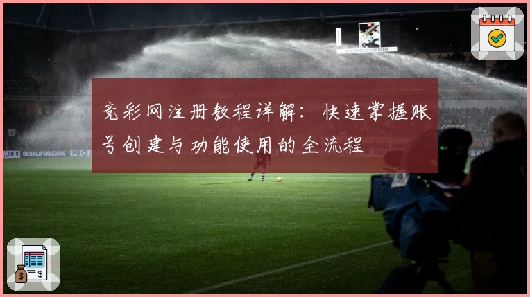 竞彩网注册教程详解：快速掌握账号创建与功能使用的全流程