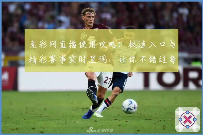 竞彩网直播使用攻略：极速入口与精彩赛事实时呈现，让你不错过每一刻精彩瞬间