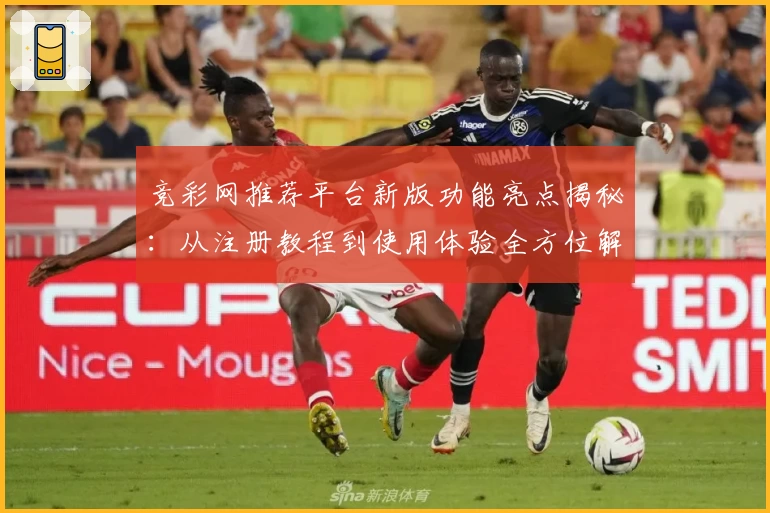 竞彩网推荐平台新版功能亮点揭秘：从注册教程到使用体验全方位解析