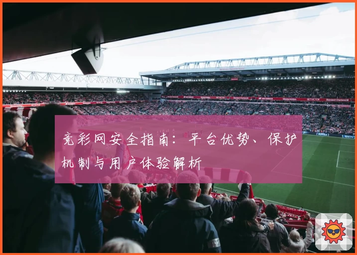 竞彩网安全指南：平台优势、保护机制与用户体验解析