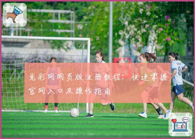 竞彩网网页版注册教程：快速掌握官网入口及操作指南