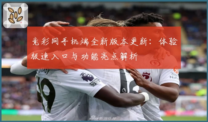 竞彩网手机端全新版本更新：体验极速入口与功能亮点解析