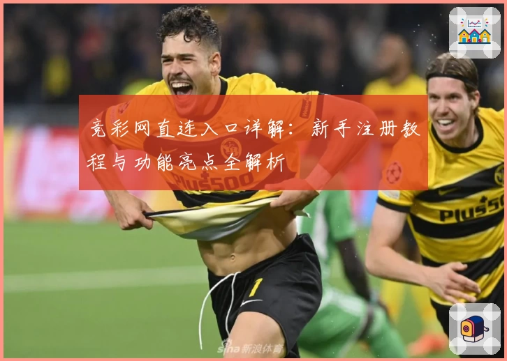 竞彩网直连入口详解：新手注册教程与功能亮点全解析