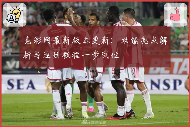 竞彩网最新版本更新：功能亮点解析与注册教程一步到位