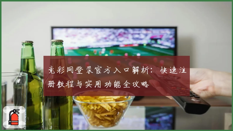 竞彩网登录官方入口解析：快速注册教程与实用功能全攻略