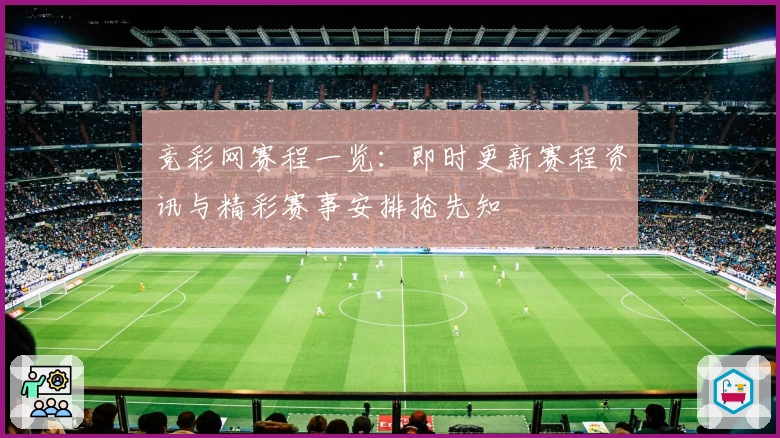 竞彩网赛程一览：即时更新赛程资讯与精彩赛事安排抢先知
