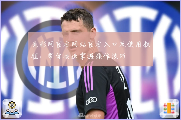 竞彩网官方网站官方入口及使用教程，带你快速掌握操作技巧