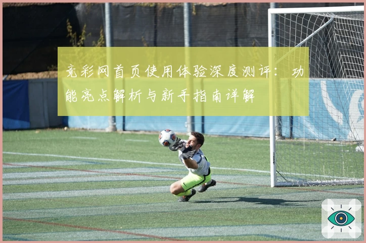 竞彩网首页使用体验深度测评：功能亮点解析与新手指南详解