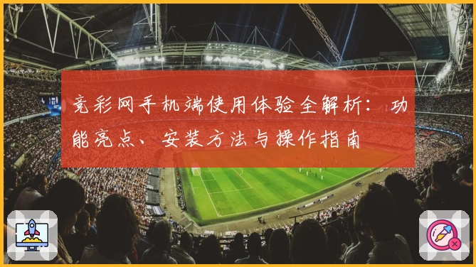 竞彩网手机端使用体验全解析：功能亮点、安装方法与操作指南