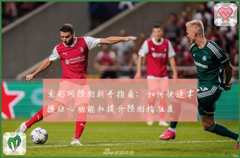 竞彩网预测新手指南:如何快速掌握核心功能和提升预测精准度