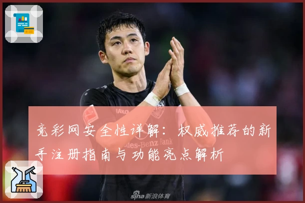 竞彩网安全性详解：权威推荐的新手注册指南与功能亮点解析
