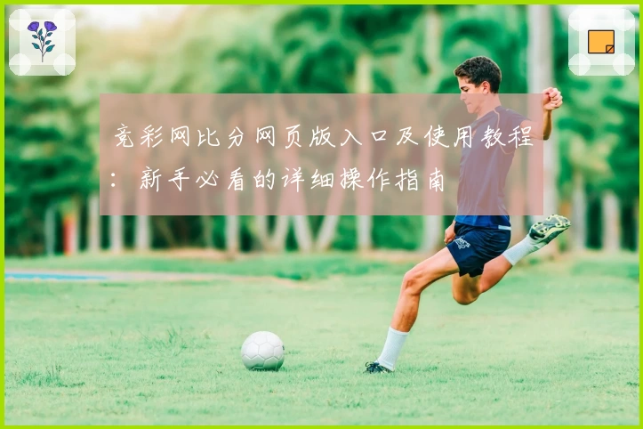 竞彩网比分网页版入口及使用教程：新手必看的详细操作指南
